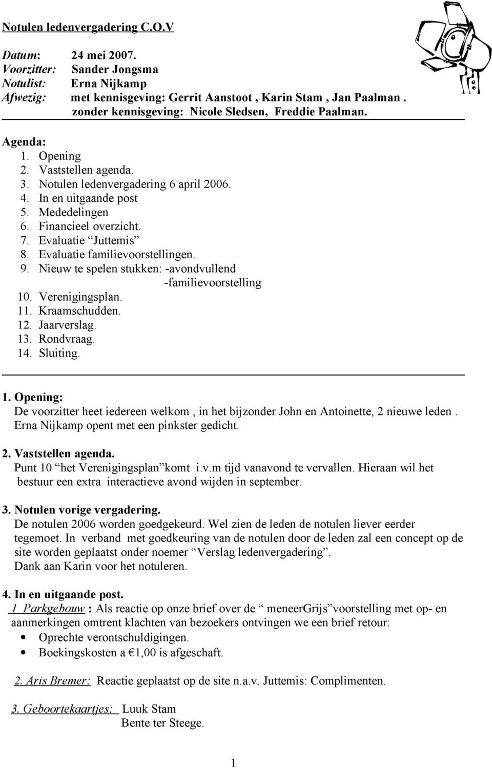 Financieel overzicht. 7. Evaluatie Juttemis 8. Evaluatie familievoorstellingen. 9. Nieuw te spelen stukken: -avondvullend -familievoorstelling 10. Verenigingsplan. 11. Kraamschudden. 12. Jaarverslag.