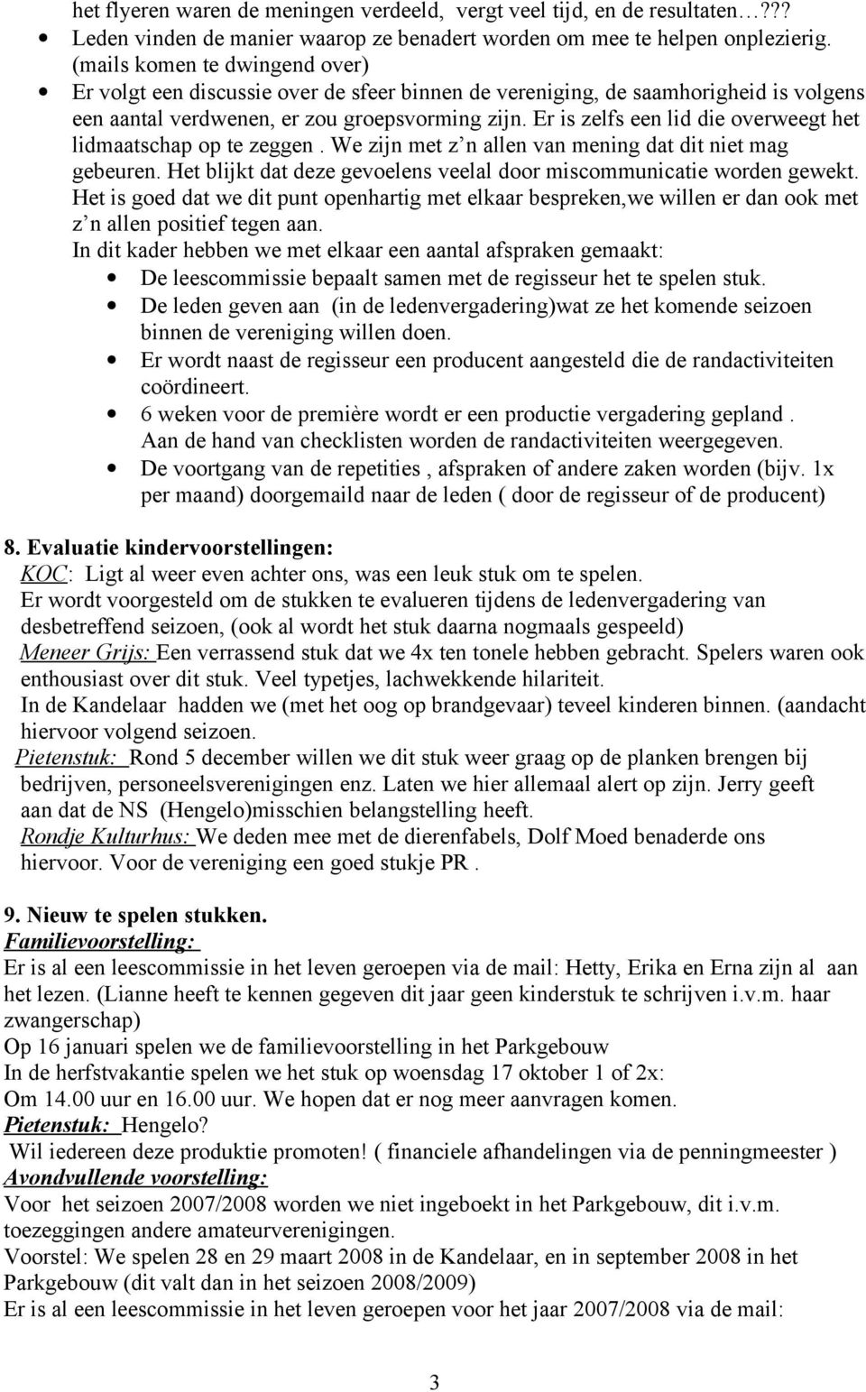 Er is zelfs een lid die overweegt het lidmaatschap op te zeggen. We zijn met z n allen van mening dat dit niet mag gebeuren. Het blijkt dat deze gevoelens veelal door miscommunicatie worden gewekt.