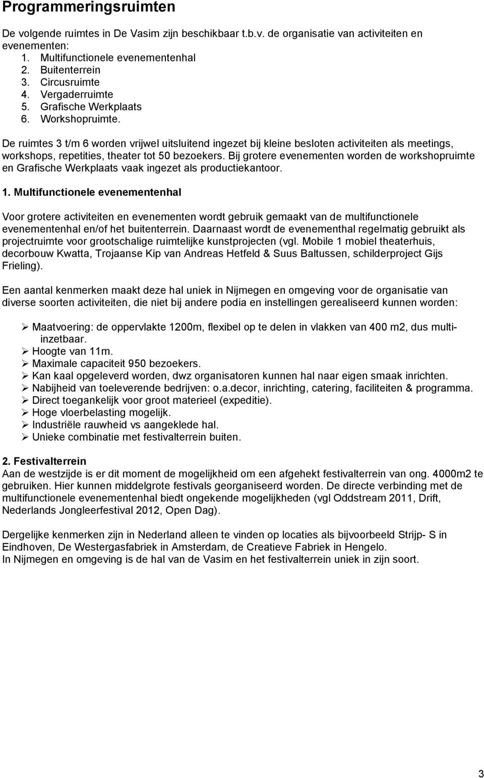 De ruimtes 3 t/m 6 worden vrijwel uitsluitend ingezet bij kleine besloten activiteiten als meetings, workshops, repetities, theater tot 50 bezoekers.