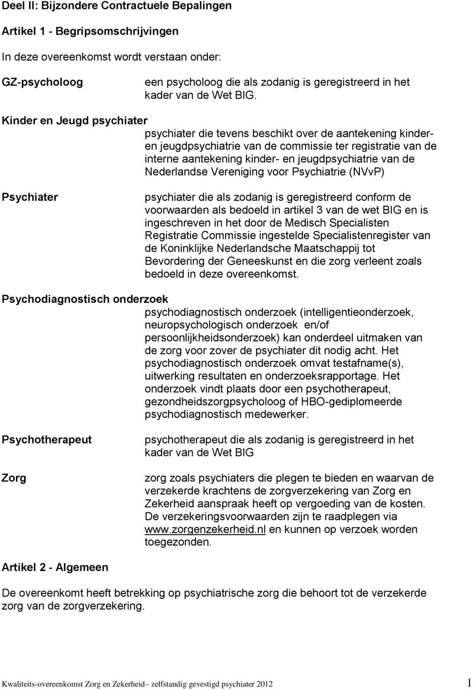 Nederlandse Vereniging vr Psychiatrie (NVvP) Psychiater psychiater die als zdanig is geregistreerd cnfrm de vrwaarden als bedeld in artikel 3 van de wet BIG en is ingeschreven in het dr de Medisch