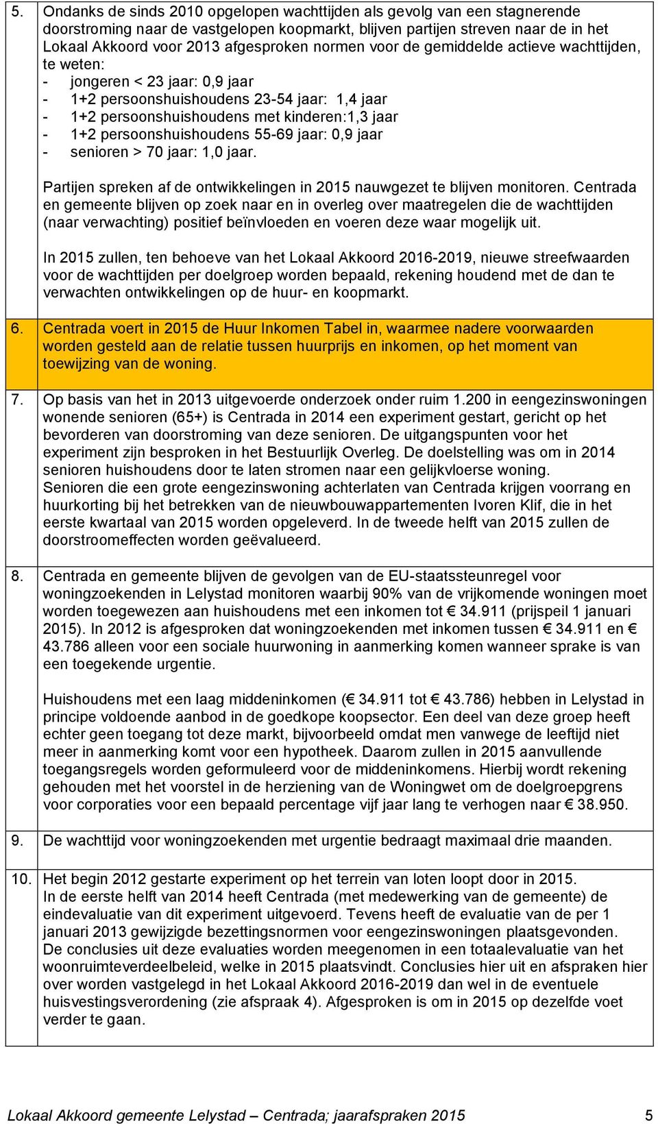 persoonshuishoudens 55-69 jaar: 0,9 jaar - senioren > 70 jaar: 1,0 jaar. Partijen spreken af de ontwikkelingen in 2015 nauwgezet te blijven monitoren.