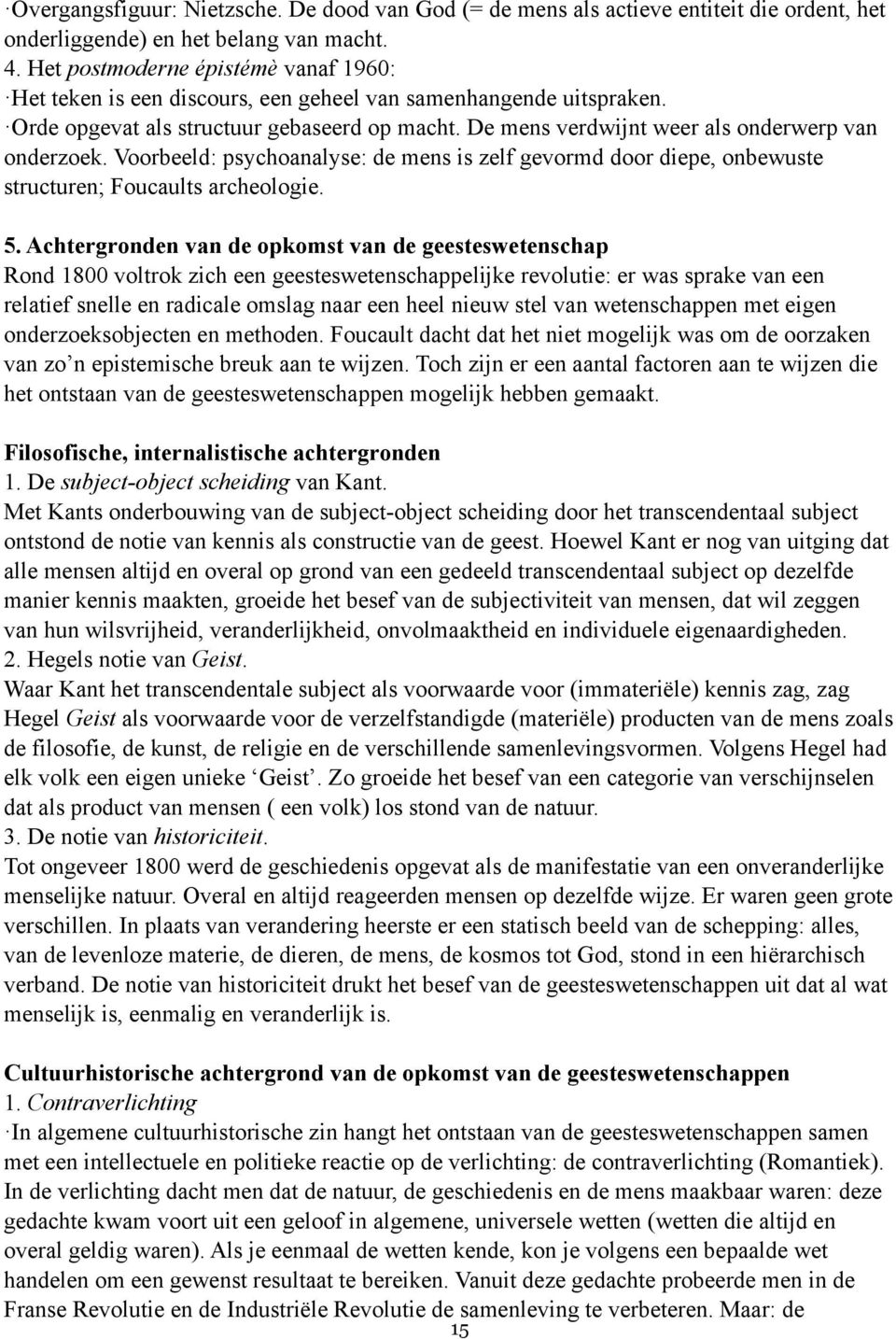 De mens verdwijnt weer als onderwerp van onderzoek. Voorbeeld: psychoanalyse: de mens is zelf gevormd door diepe, onbewuste structuren; Foucaults archeologie. 5.