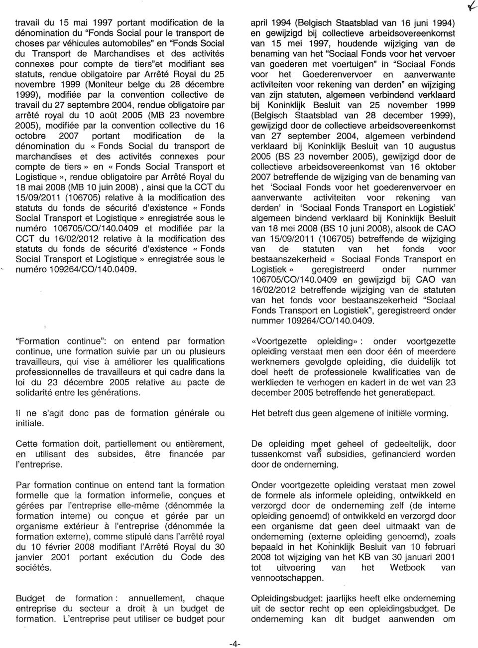 du 27 septembre 2004, rendue obligatoire par arrêté royal du 10 août 2005 (MB 23 novembre 2005), modifiée par la convention collective du 16 octobre 2007 portant modification de la dénomination du