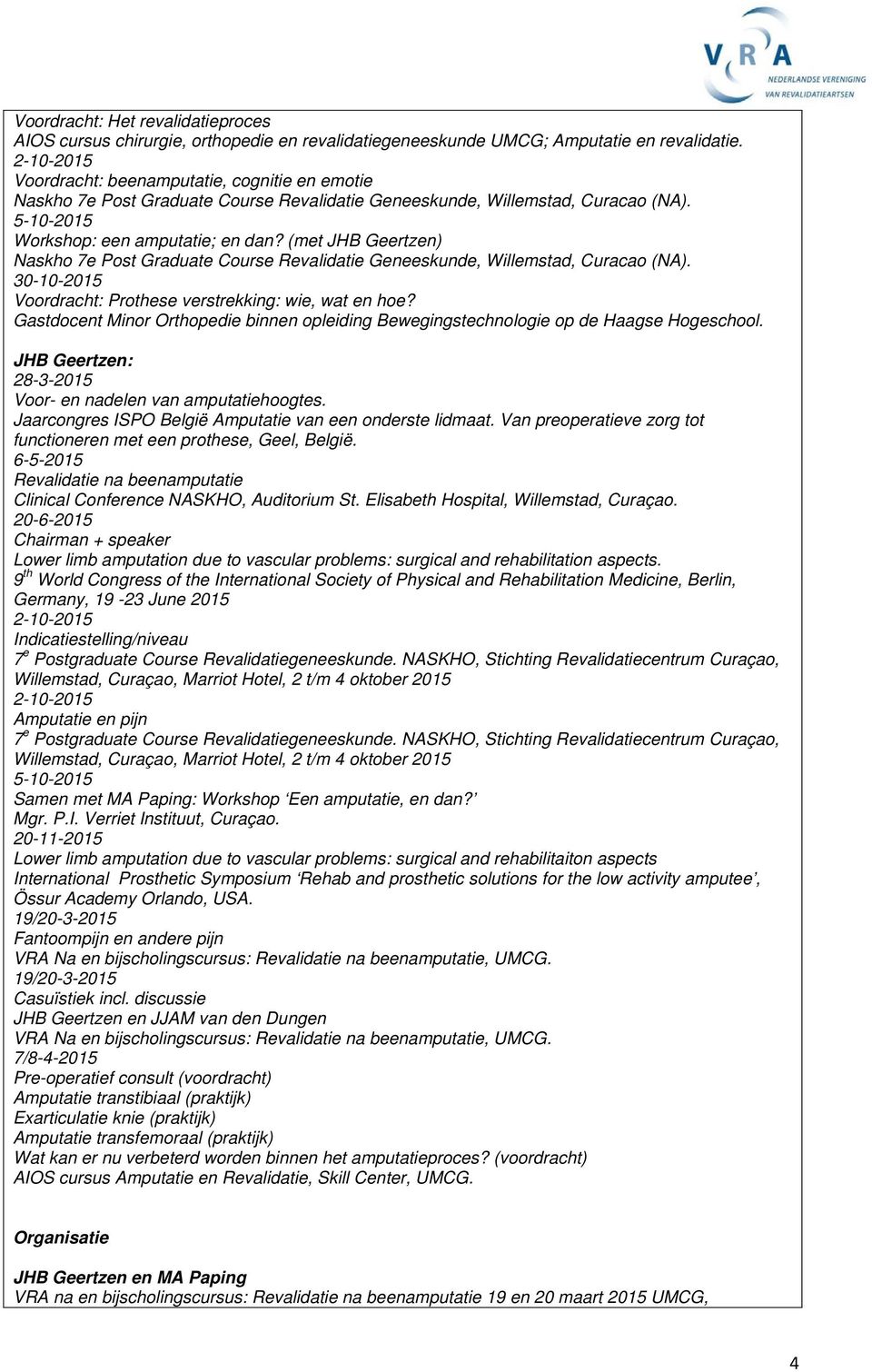 (met JHB Geertzen) Naskho 7e Post Graduate Course Revalidatie Geneeskunde, Willemstad, Curacao (NA). 30-10-2015 Voordracht: Prothese verstrekking: wie, wat en hoe?