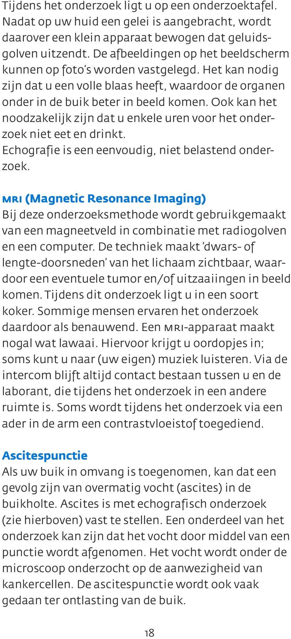 Ook kan het noodzakelijk zijn dat u enkele uren voor het onderzoek niet eet en drinkt. Echografie is een eenvoudig, niet belastend onderzoek.