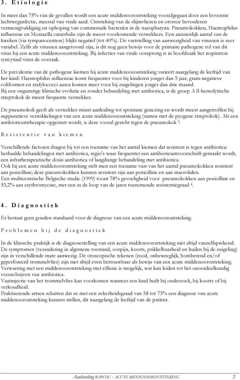 Pneumokokken, Haemophilus influenzae en Moraxella catarrhalis zijn de meest voorkomende verwekkers. Een aanzienlijk aantal van de kweken (via tympanocentese) blijkt negatief (tot 40%).