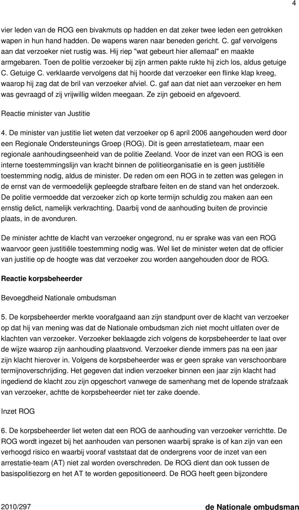 Getuige C. verklaarde vervolgens dat hij hoorde dat verzoeker een flinke klap kreeg, waarop hij zag dat de bril van verzoeker afviel. C. gaf aan dat niet aan verzoeker en hem was gevraagd of zij vrijwillig wilden meegaan.