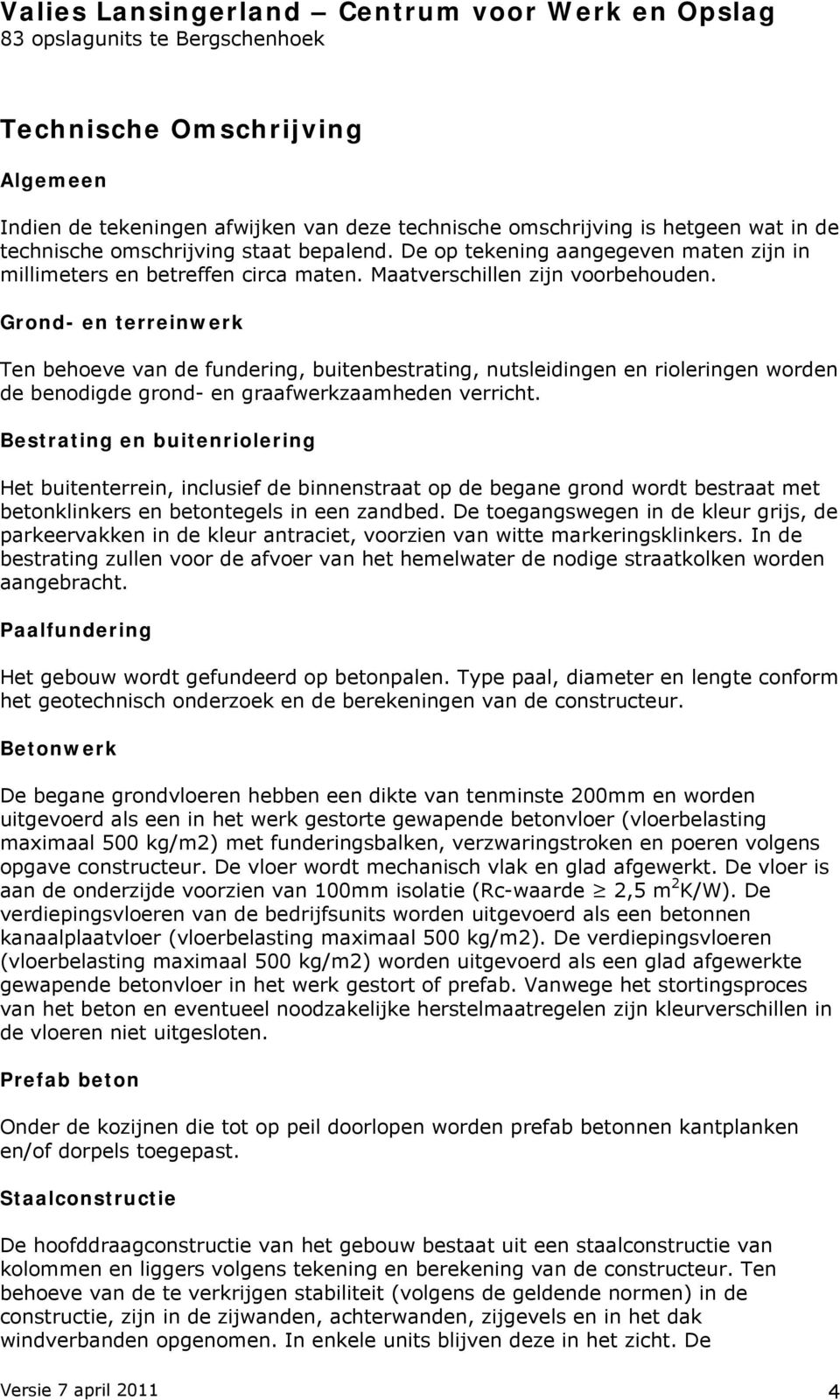 Grond- en terreinwerk Ten behoeve van de fundering, buitenbestrating, nutsleidingen en rioleringen worden de benodigde grond- en graafwerkzaamheden verricht.