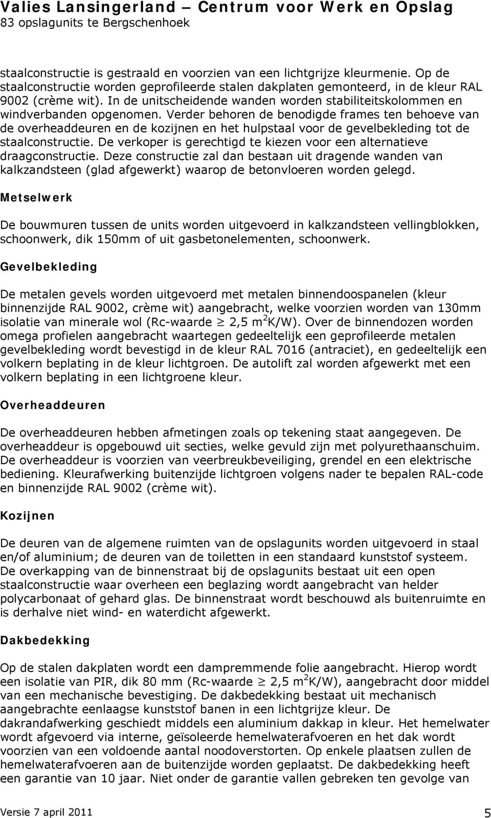 Verder behoren de benodigde frames ten behoeve van de overheaddeuren en de kozijnen en het hulpstaal voor de gevelbekleding tot de staalconstructie.