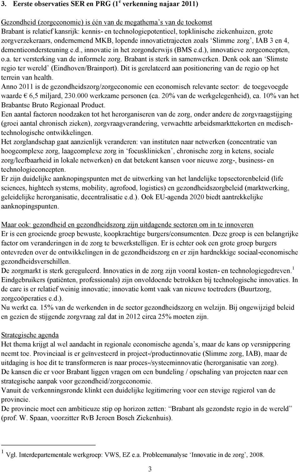 a. ter versterking van de informele zorg. Brabant is sterk in samenwerken. Denk ook aan Slimste regio ter wereld (Eindhoven/Brainport).