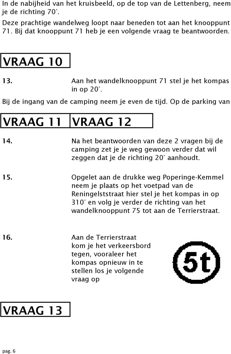 Op de parking van VRAAG 11 VRAAG 12 14. Na het beantwoorden van deze 2 vragen bij de camping zet je je weg gewoon verder dat wil zeggen dat je de richting 20 aanhoudt. 15.