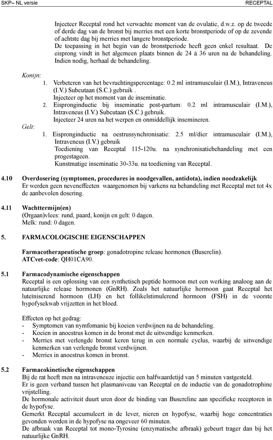 De toepassing in het begin van de bronstperiode heeft geen enkel resultaat. De eisprong vindt in het algemeen plaats binnen de 24 à 36 uren na de behandeling. Indien nodig, herhaal de behandeling.