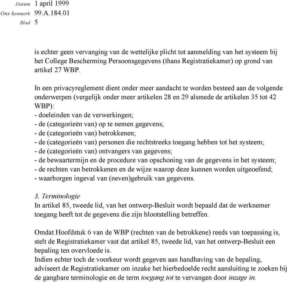 verwerkingen; - de (categorieën van) op te nemen gegevens; - de (categorieën van) betrokkenen; - de (categorieën van) personen die rechtstreeks toegang hebben tot het systeem; - de (categorieën van)