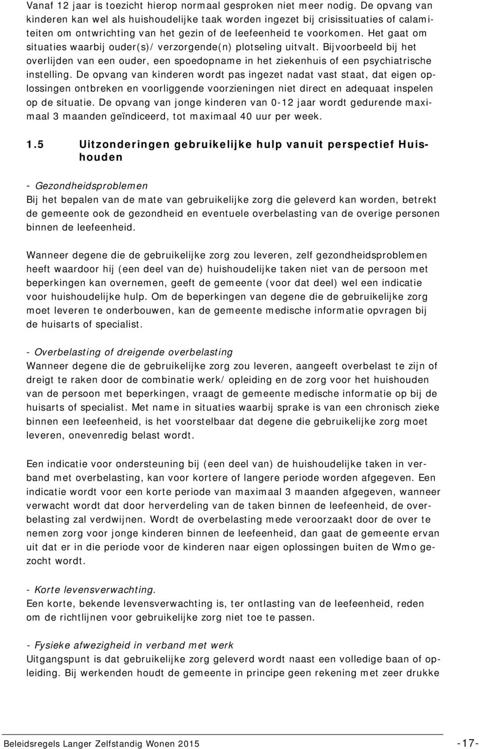 Het gaat om situaties waarbij ouder(s)/ verzorgende(n) plotseling uitvalt. Bijvoorbeeld bij het overlijden van een ouder, een spoedopname in het ziekenhuis of een psychiatrische instelling.