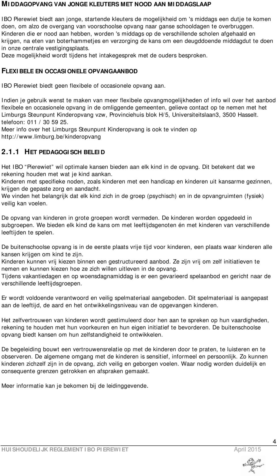 Kinderen die er nood aan hebben, worden 's middags op de verschillende scholen afgehaald en krijgen, na eten van boterhammetjes en verzorging de kans om een deugddoende middagdut te doen in onze