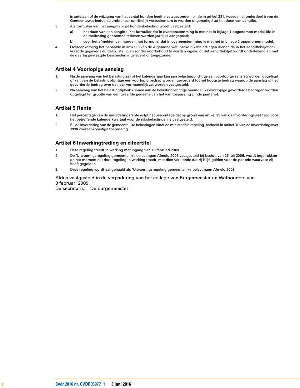 Als formulier van het aangiftebiljet hondenbelasting wordt vastgesteld: a) b) het doen van een aangifte, het formulier dat in overeenstemming is met het in bijlage 1 opgenomen model (de in de