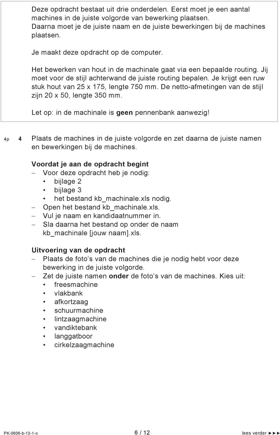 Jij moet voor de stijl achterwand de juiste routing bepalen. Je krijgt een ruw stuk hout van 25 x 175, lengte 750 mm. De netto-afmetingen van de stijl zijn 20 x 50, lengte 350 mm.