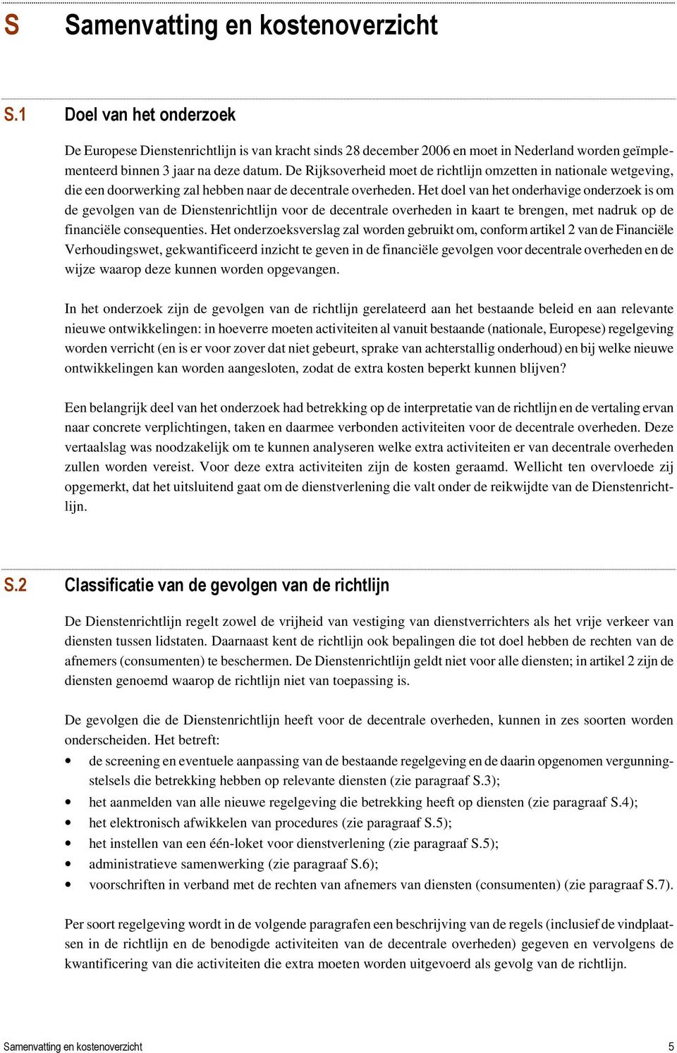 Het doel van het onderhavige onderzoek is om de gevolgen van de Dienstenrichtlijn voor de decentrale overheden in kaart te brengen, met nadruk op de financiële consequenties.