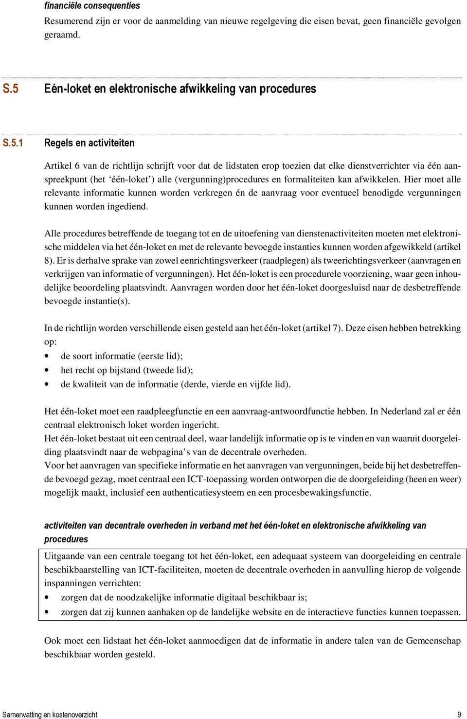 1 Regels en activiteiten Artikel 6 van de richtlijn schrijft voor dat de lidstaten erop toezien dat elke dienstverrichter via één aanspreekpunt (het één-loket ) alle (vergunning)procedures en