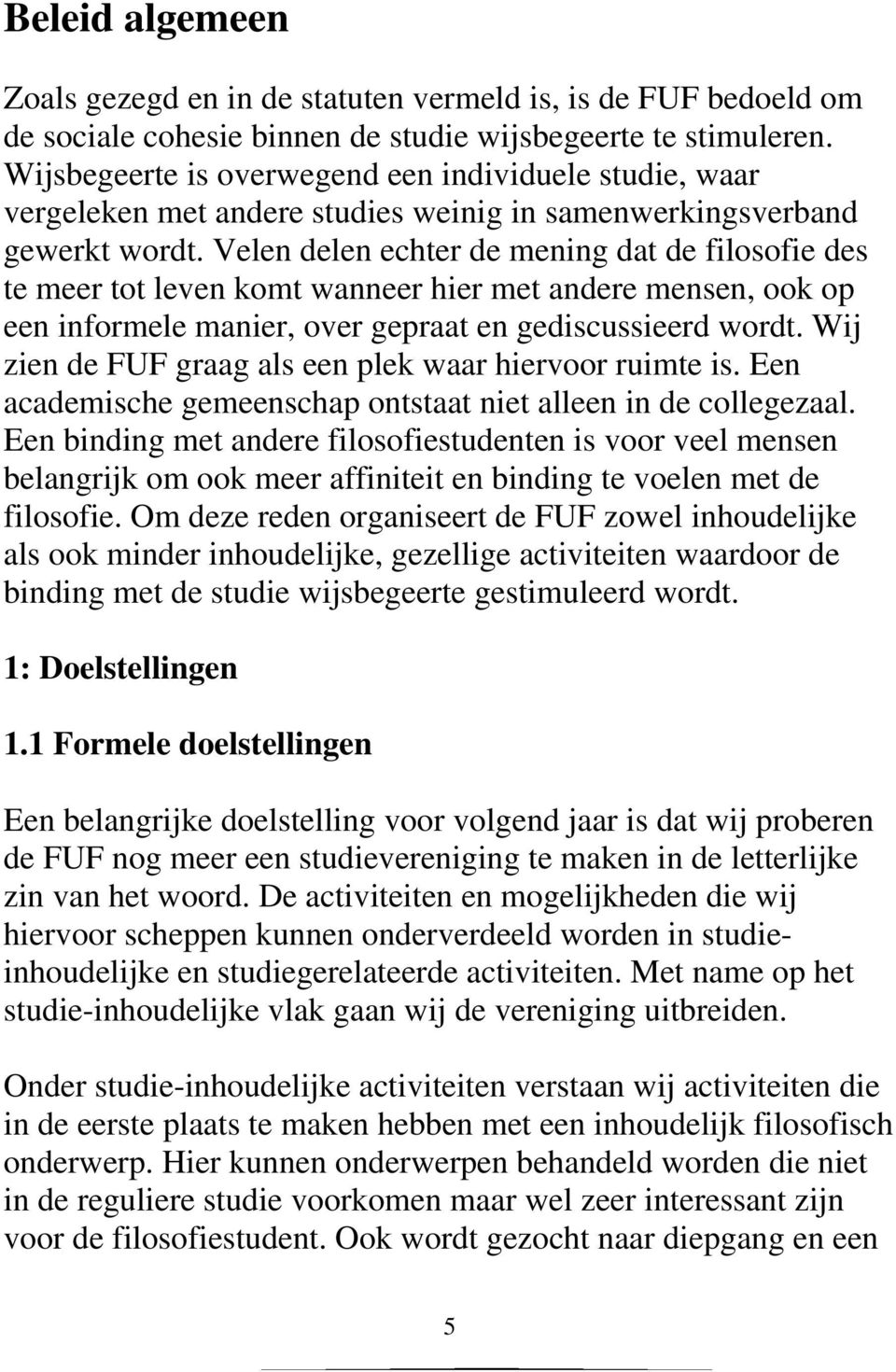 Velen delen echter de mening dat de filosofie des te meer tot leven komt wanneer hier met andere mensen, ook op een informele manier, over gepraat en gediscussieerd wordt.