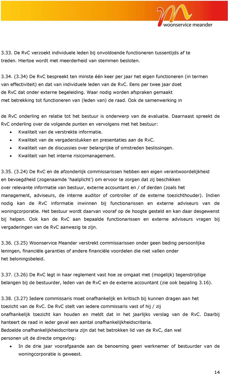 Eens per twee jaar doet de RvC dat onder externe begeleiding. Waar nodig worden afspraken gemaakt met betrekking tot functioneren van (leden van) de raad.