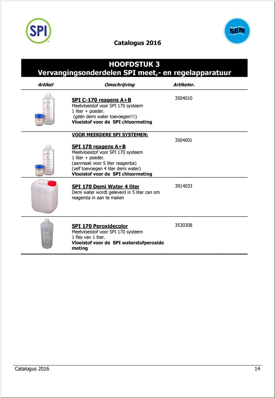 (aanmaak voor 5 liter reagentia) (zelf toevoegen 4 liter demi water) Vloeistof voor de SPI chloormeting SPI 170 Demi Water 4 liter Demi water wordt geleverd in 5 liter