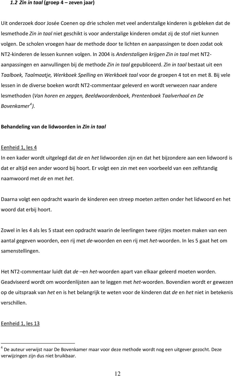 In 2004 is Anderstaligen krijgen Zin in taal met NT2 aanpassingen en aanvullingen bij de methode Zin in taal gepubliceerd.