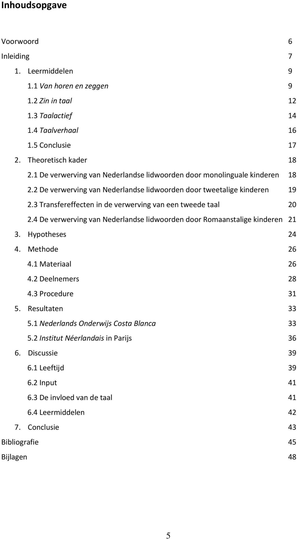 3 Transfereffecten in de verwerving van een tweede taal 20 2.4 De verwerving van Nederlandse lidwoorden door Romaanstalige kinderen 21 3. Hypotheses 24 4. Methode 26 4.1 Materiaal 26 4.
