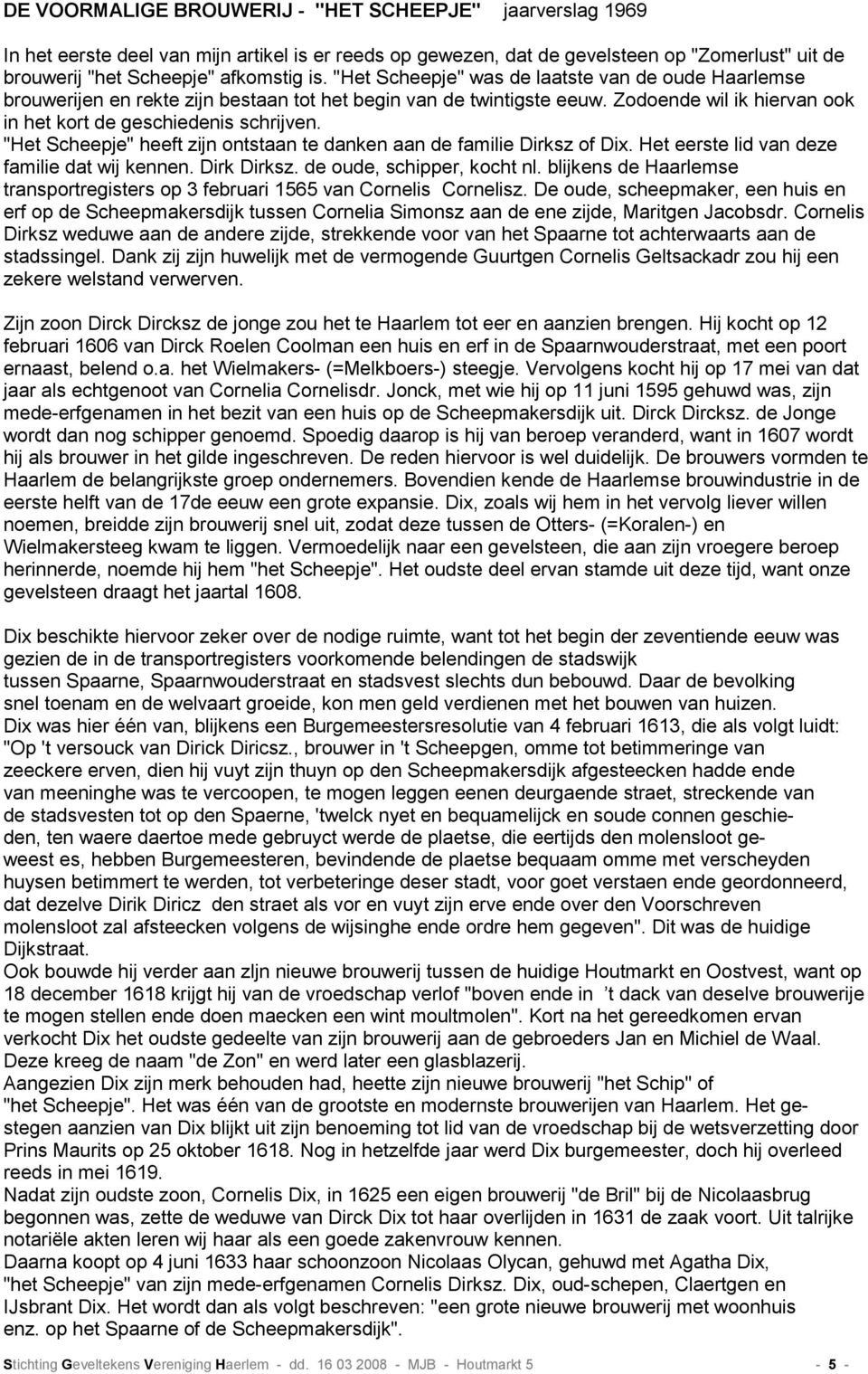 "Het Scheepje" heeft zijn ontstaan te danken aan de familie Dirksz of Dix. Het eerste lid van deze familie dat wij kennen. Dirk Dirksz. de oude, schipper, kocht nl.