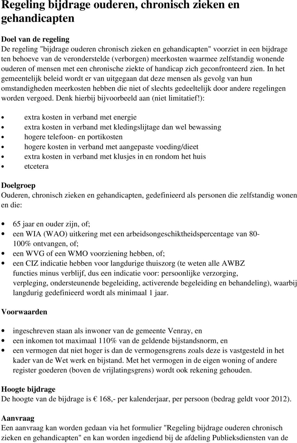 In het gemeentelijk beleid wordt er van uitgegaan dat deze mensen als gevolg van hun omstandigheden meerkosten hebben die niet of slechts gedeeltelijk door andere regelingen worden vergoed.