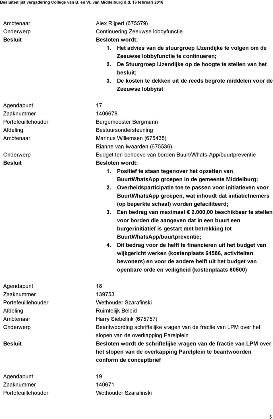 De kosten te dekken uit de reeds begrote middelen voor de Zeeuwse lobbyist Agendapunt 17 Zaaknummer 1406678 Burgemeester Bergmann Ambtenaar Marinus Willemsen (675435) Rianne van Iwaarden (675536)