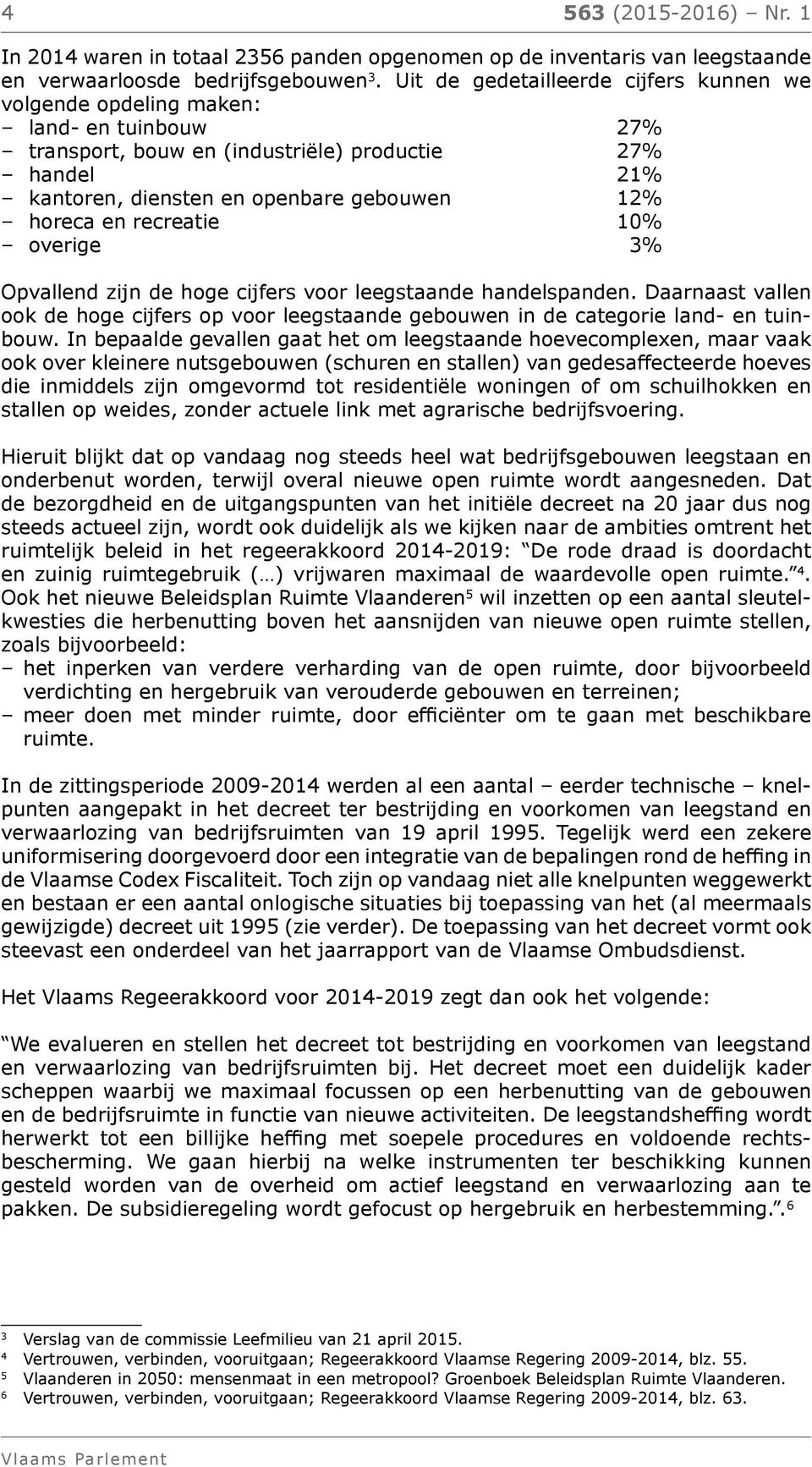 recreatie 10% overige 3% Opvallend zijn de hoge cijfers voor leegstaande handelspanden. Daarnaast vallen ook de hoge cijfers op voor leegstaande gebouwen in de categorie land- en tuinbouw.