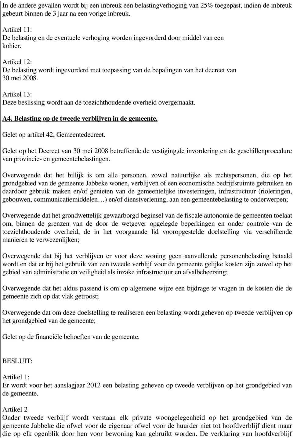 Artikel 12: De belasting wordt ingevorderd met toepassing van de bepalingen van het decreet van 30 mei 2008. Artikel 13: Deze beslissing wordt aan de toezichthoudende overheid overgemaakt. A4.