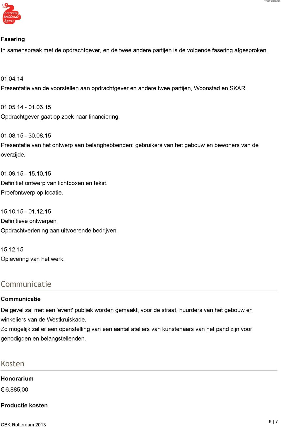 15-30.08.15 Presentatie van het ontwerp aan belanghebbenden: gebruikers van het gebouw en bewoners van de overzijde. 01.09.15-15.10.15 Definitief ontwerp van lichtboxen en tekst.