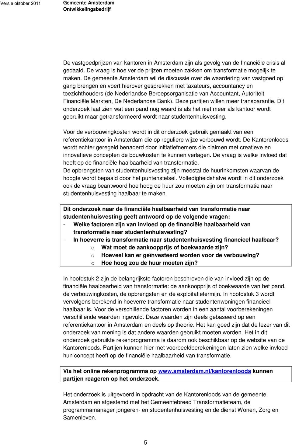 van Accountant, Autoriteit Financiële Markten, De Nederlandse Bank). Deze partijen willen meer transparantie.