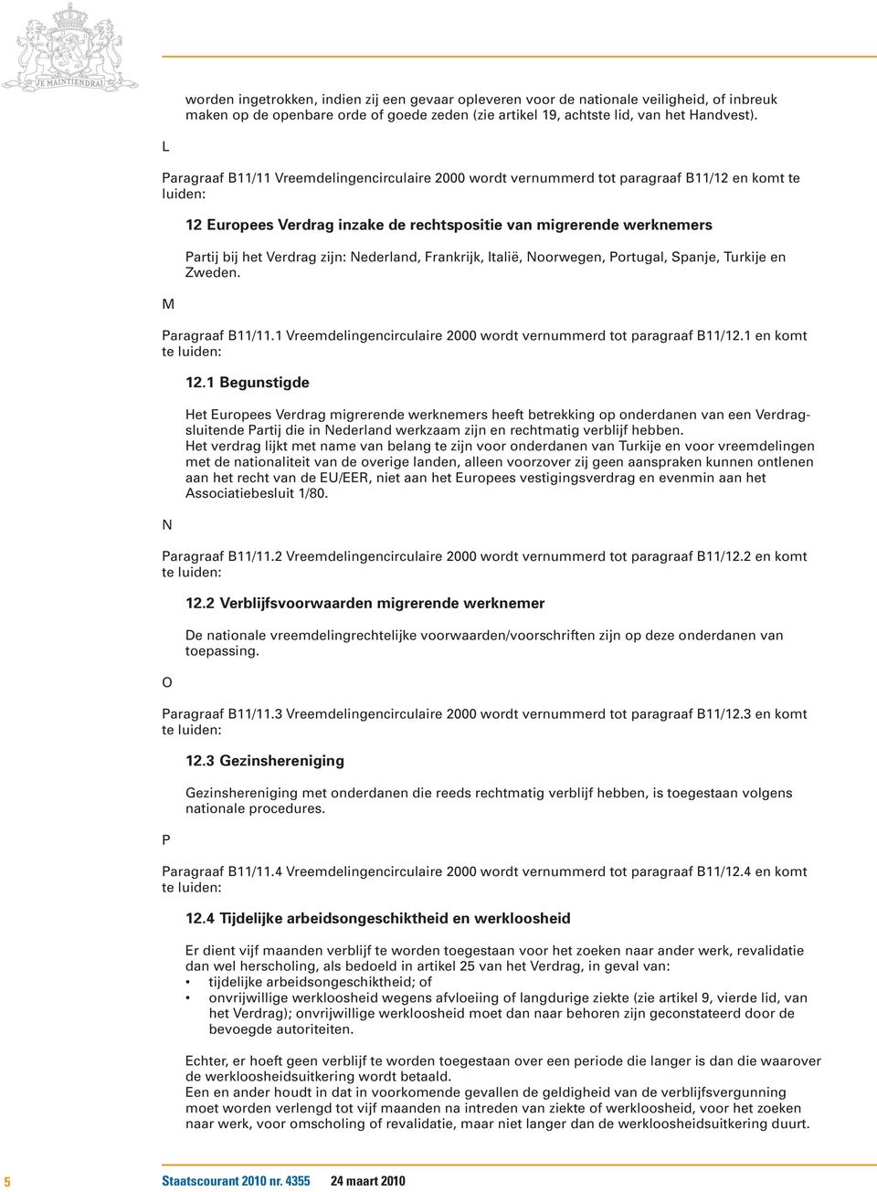 Nederland, Frankrijk, Italië, Noorwegen, Portugal, Spanje, Turkije en Zweden. Paragraaf B11/11.1 Vreemdelingencirculaire 2000 wordt vernummerd tot paragraaf B11/12.1 en komt N 12.