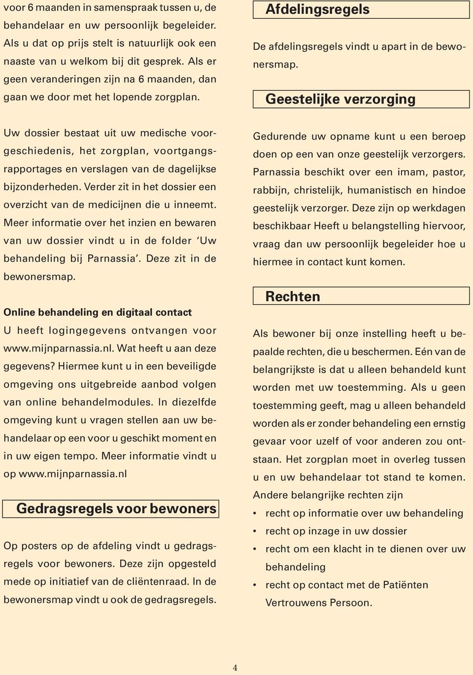 Geestelijke verzorging Uw dossier bestaat uit uw medische voorgeschiedenis, het zorgplan, voortgangsrapportages en verslagen van de dagelijkse bijzonderheden.