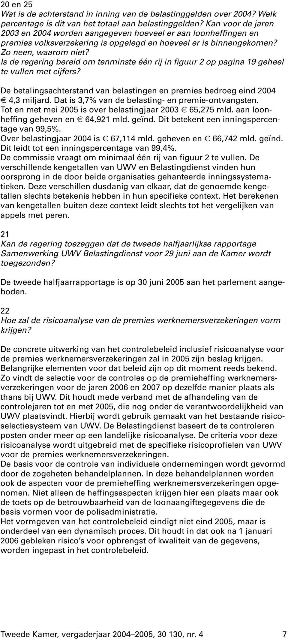 Is de regering bereid om tenminste één rij in figuur 2 op pagina 19 geheel te vullen met cijfers? De betalingsachterstand van belastingen en premies bedroeg eind 2004 4,3miljard.