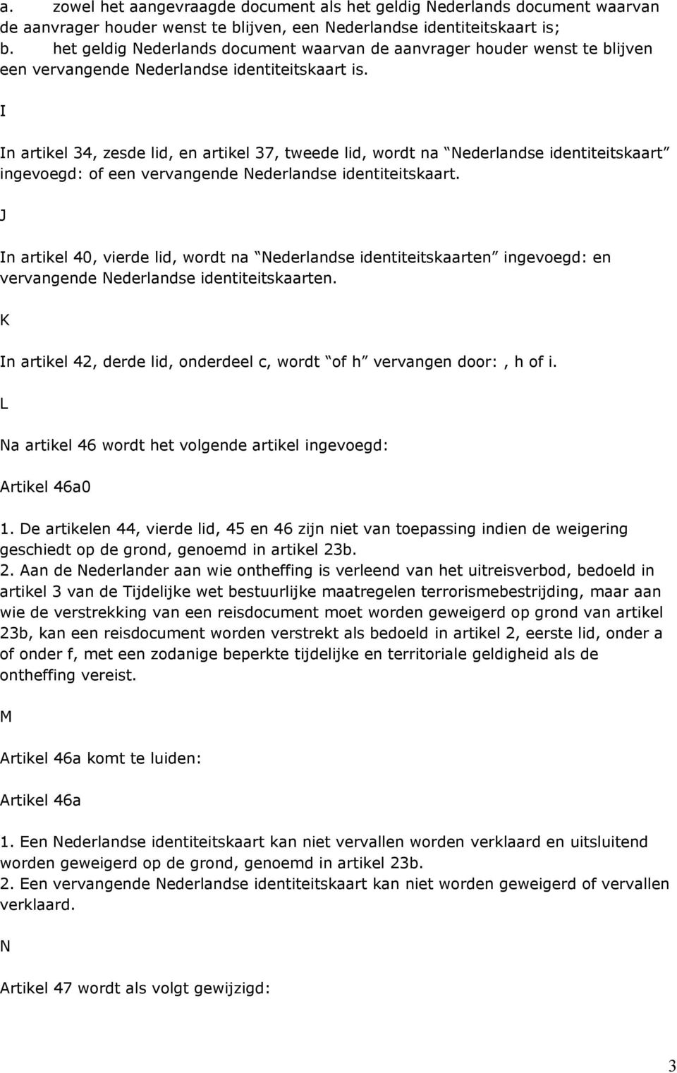 I In artikel 34, zesde lid, en artikel 37, tweede lid, wordt na Nederlandse identiteitskaart ingevoegd: of een vervangende Nederlandse identiteitskaart.