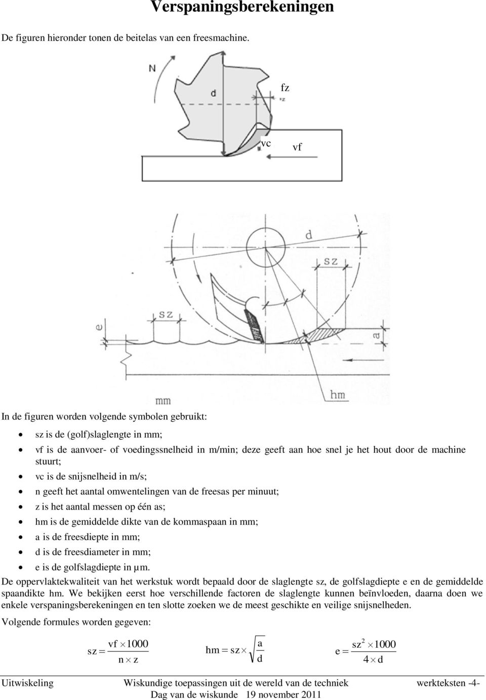 vc is de snijsnelheid in m/s; n geeft het aantal omwentelingen van de freesas per minuut; z is het aantal messen op één as; hm is de gemiddelde dikte van de kommaspaan in mm; a is de freesdiepte in