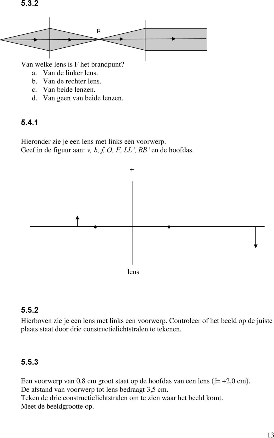 5.2 Hierboven zie je een lens met links een voorwerp. Controleer of het beeld op de juiste plaats staat door drie constructielichtstralen te tekenen. 5.5.3 Een voorwerp van 0,8 cm groot staat op de hoofdas van een lens (f= 2,0 cm).