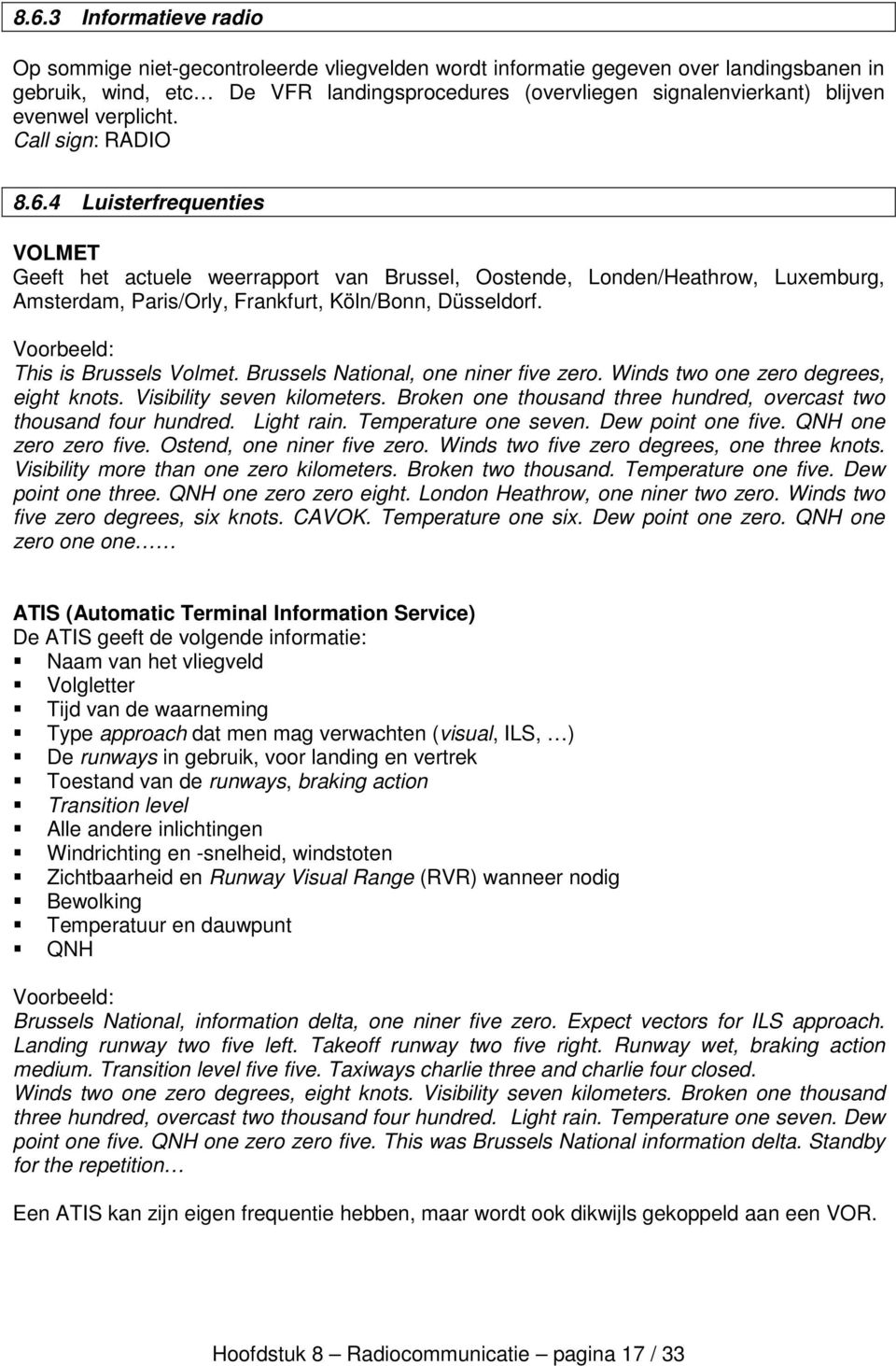 4 Luisterfrequenties VOLMET Geeft het actuele weerrapport van Brussel, Oostende, Londen/Heathrow, Luxemburg, Amsterdam, Paris/Orly, Frankfurt, Köln/Bonn, Düsseldorf.