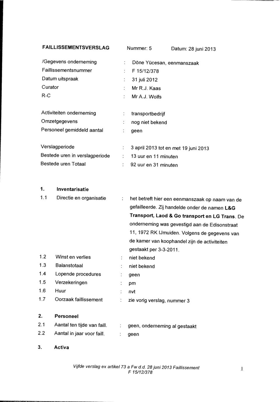 2 Wnst en verlies niet bekend niet bekend zie vorig versiag, nummer 3 orn geen gestaakt per 33-201 1 1.1 Directe en organisatie het betreft hier een eenmanszaak op naam van de gefailleerde.