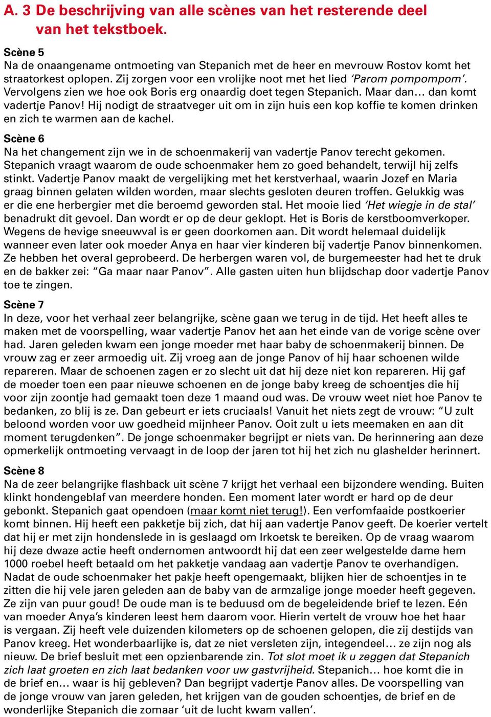 Hij nodigt de straatveger uit om in zijn huis een kop koffie te komen drinken en zich te warmen aan de kachel. Scène 6 Na het changement zijn we in de schoenmakerij van vadertje Panov terecht gekomen.