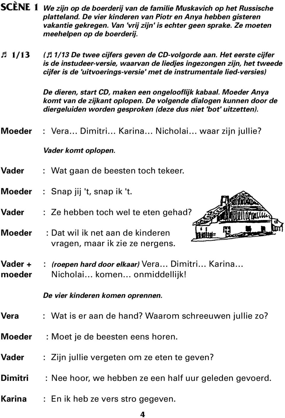 Het eerste cijfer is de instudeer-versie, waarvan de liedjes ingezongen zijn, het tweede cijfer is de 'uitvoerings-versie' met de instrumentale lied-versies) De dieren, start CD, maken een