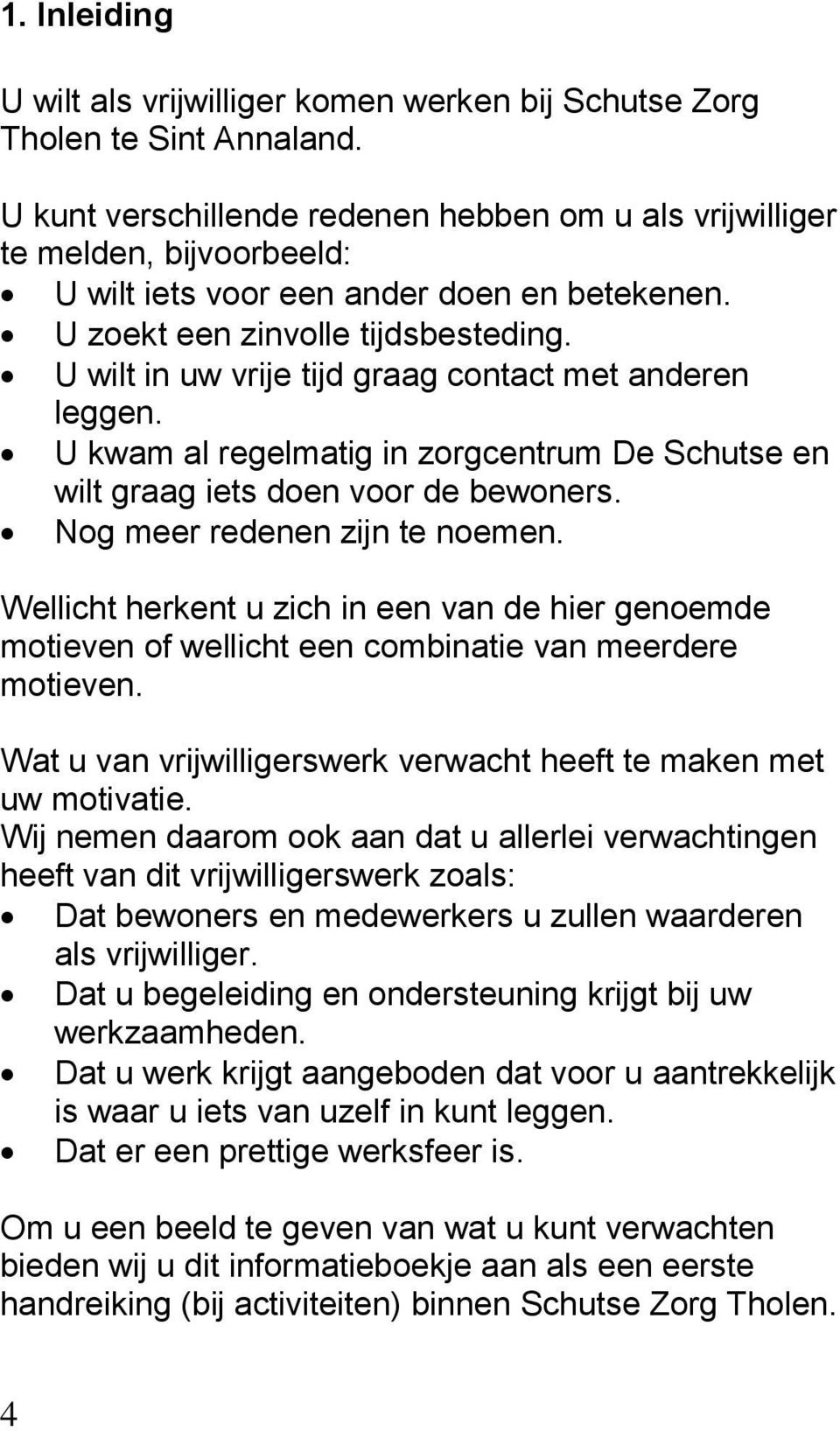 U wilt in uw vrije tijd graag contact met anderen leggen. U kwam al regelmatig in zorgcentrum De Schutse en wilt graag iets doen voor de bewoners. Nog meer redenen zijn te noemen.