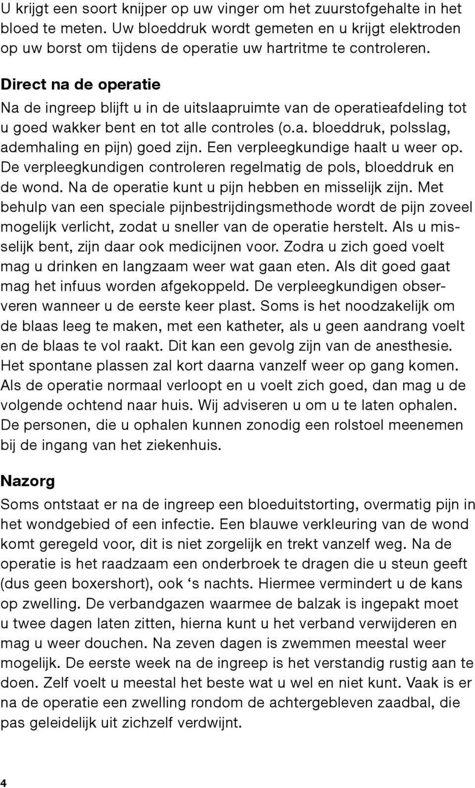 Een verpleegkundige haalt u weer op. De verpleegkundigen controleren regelmatig de pols, bloeddruk en de wond. Na de operatie kunt u pijn hebben en misselijk zijn.