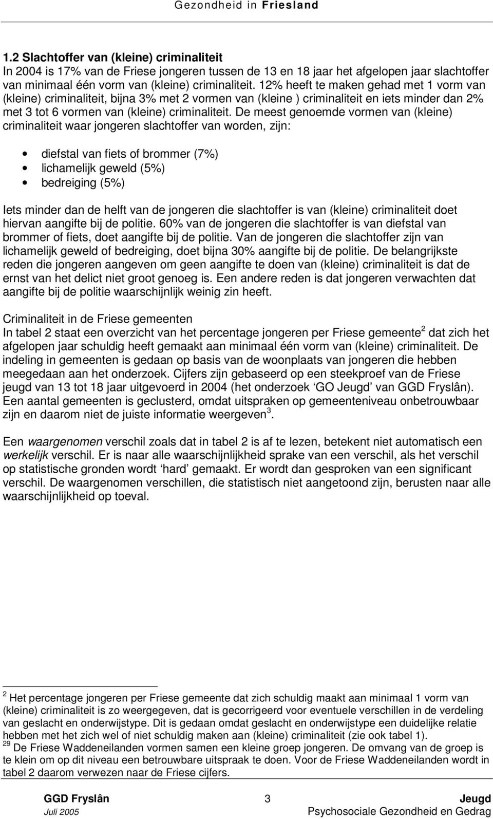 De meest genoemde vormen van (kleine) criminaliteit waar jongeren slachtoffer van worden, zijn: diefstal van fiets of brommer (7%) lichamelijk geweld (5%) bedreiging (5%) Iets minder dan de helft van