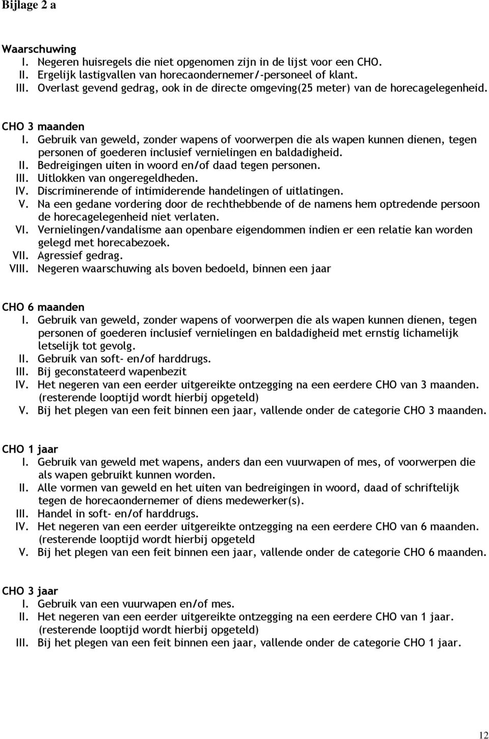 Gebruik van geweld, zonder wapens of voorwerpen die als wapen kunnen dienen, tegen personen of goederen inclusief vernielingen en baldadigheid. II.