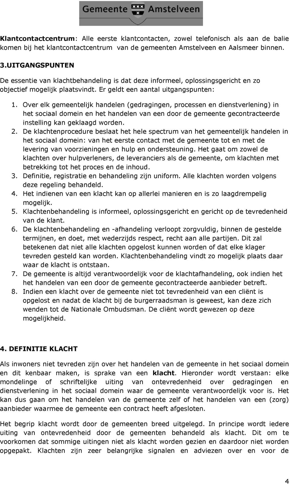 Over elk gemeentelijk handelen (gedragingen, processen en dienstverlening) in het sociaal domein en het handelen van een door de gemeente gecontracteerde instelling kan geklaagd worden. 2.